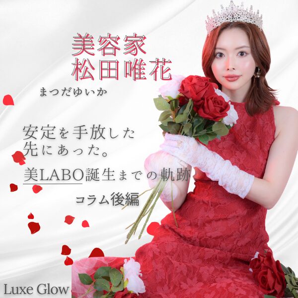 美容家・松田唯花が辿り着いた、美LABO誕生までの軌跡。後編｜キャバ嬢×美容メディア【Luxe Glow】美容医療・スキンケア・愛用コスメ紹介