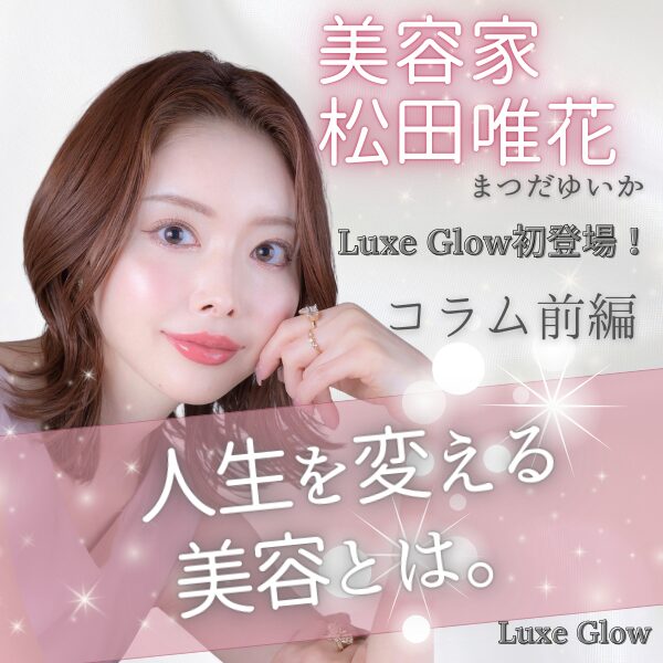 美容家・松田唯花が体現する、人生を変える美容とは｜キャバ嬢×美容メディア【Luxe Glow】美容医療・スキンケア・愛用コスメ紹介